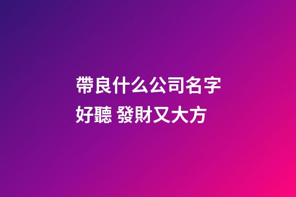 帶良什么公司名字好聽 發財又大方-第1張-公司起名-玄機派
